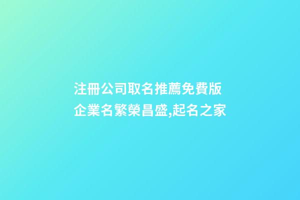 注冊公司取名推薦免費版 企業名繁榮昌盛,起名之家-第1張-公司起名-玄機派